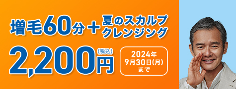 増毛60分+夏のスカルプクレジング 2,200円(税込) 2024年9月30日(月)まで