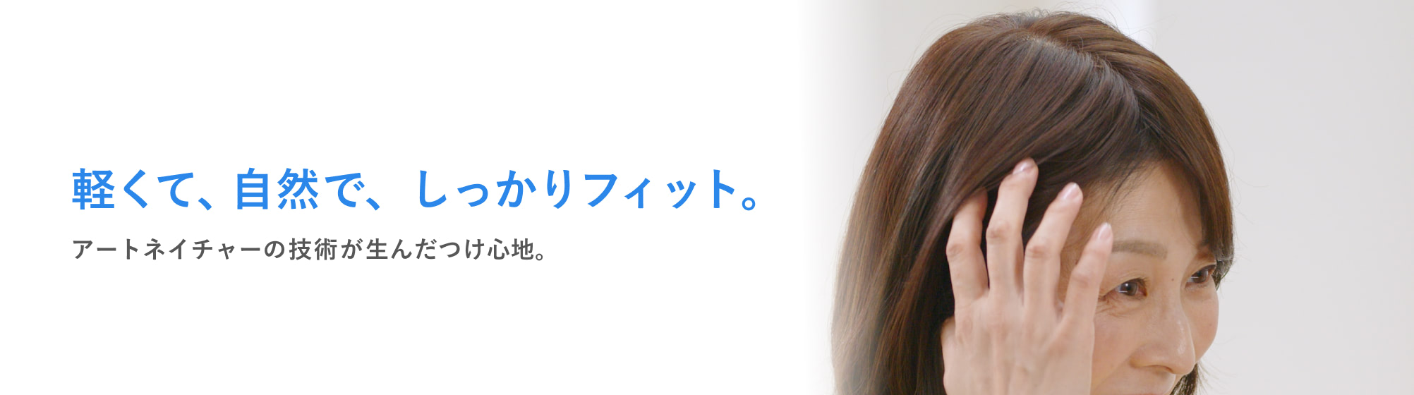 軽くて、自然で、しっかりフィット。アートネイチャーの技術が生んだつけ心地。