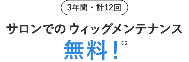 3年間・計12回 サロンでのウィッグメンテナンス無料！※2