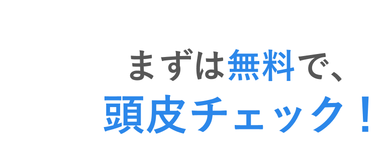 まずは無料で、頭皮チェック！