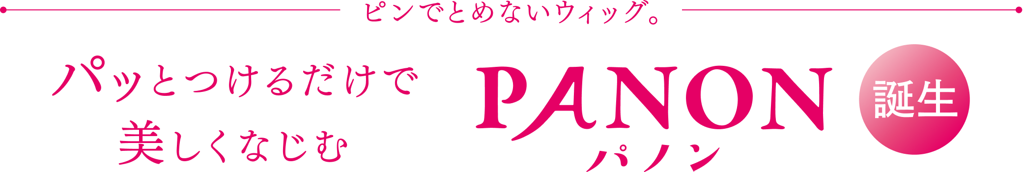 ピンでとめないウィッグ。パッとつけるだけで美しくなじむ PANON パノン 誕生