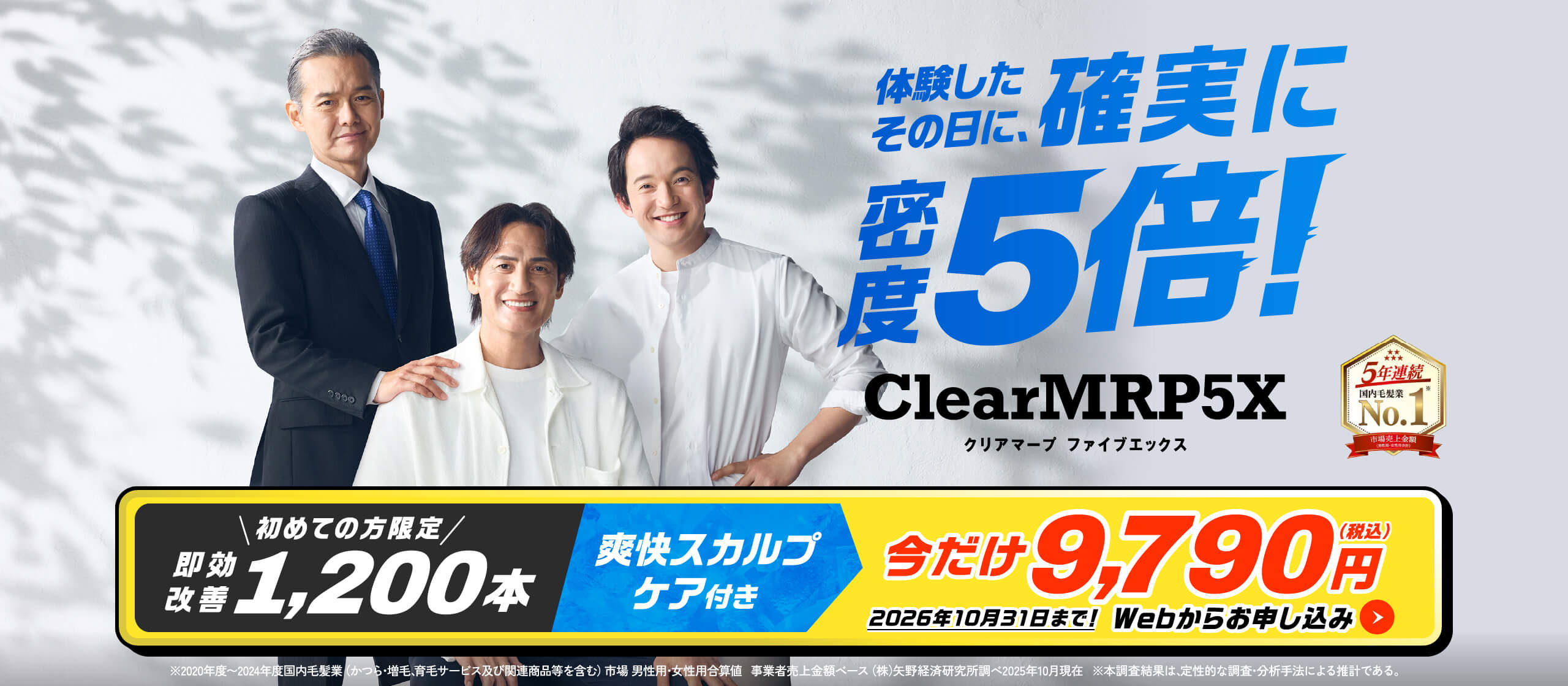 体験したその日に、確実に密度5倍！ClearMRP5X 即効改善1,200本 爽快スカルプケア付き 今だけ9,790円(税込) 2026年10月31日まで！Webからお申し込み ※2020年度～2024年度国内毛髪業(かつら・増毛、育毛サービス及び関連商品等を含む)市場 男性用。女性用合算値 事業者売上金額ベース(株)矢野経済研究所調べ2025年現在 ※本調査結果は、定性的な調査・分析手法による推計である