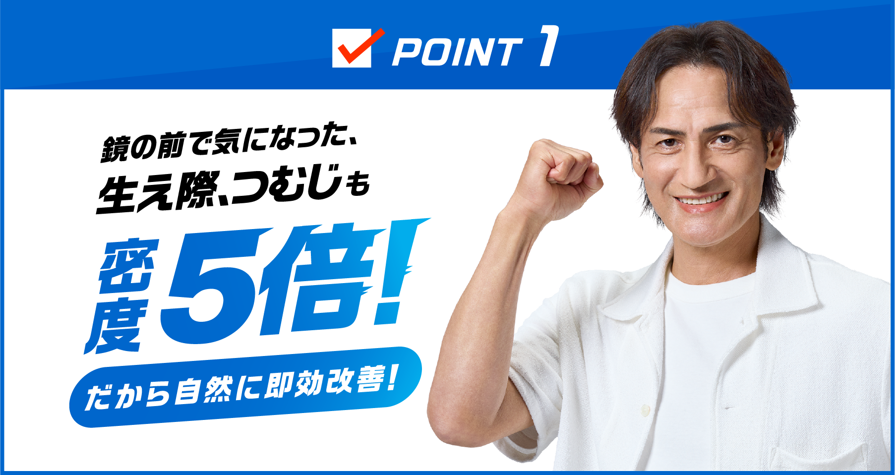 POINT1 鏡の前で気になった、生え際、つむじも　密度5倍！　だから自然に即効改善！