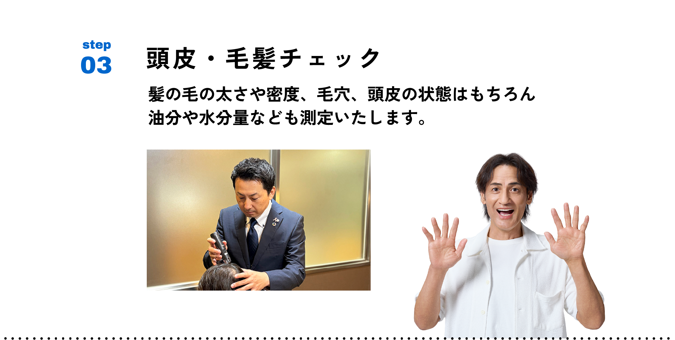 頭皮・毛髪チェック　髪の毛の太さや密度、毛穴、頭皮の状態はもちろん 油分や水分量なども測定いたします。