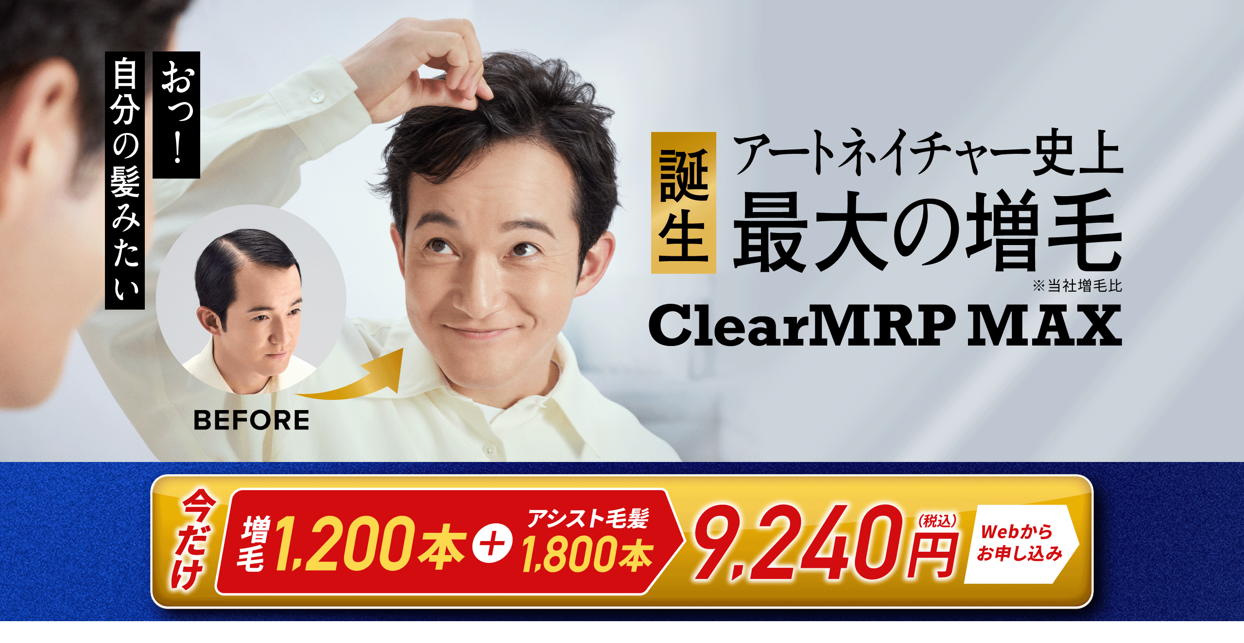 誕生 アートネイチャー史上最大の増毛 ClearMRP MAX ※当社増毛比 おっ！自分の髪みたい 今だけ 増毛1,200本＋アシスト毛髪1,800本 9,240円（税込）Webからお申し込み