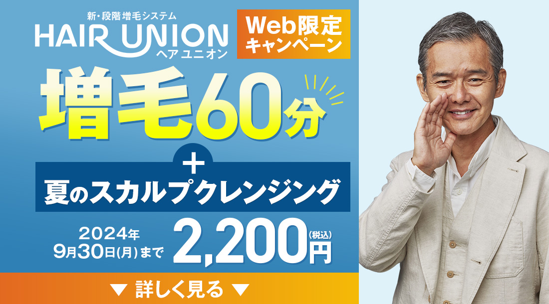 新・段階 増毛システム HAIR UNION（ヘアユニオン） Web限定キャンペーン 増毛60分+夏のスカルプクレンジング ２０２４年9月３０日(月)まで 2,200円（税込） 詳しく見る