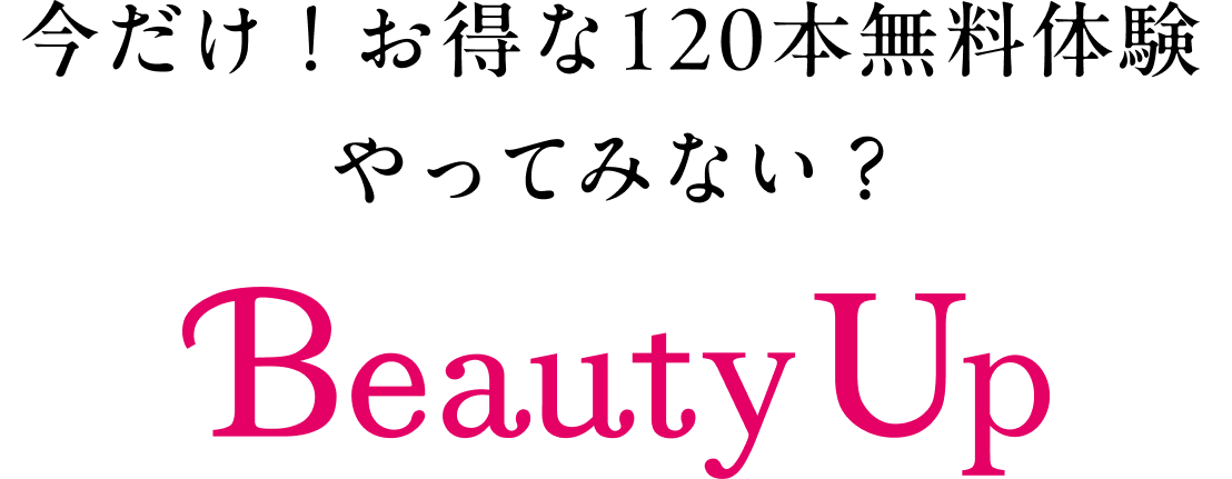 今だけ！お得な120本無料体験 やってみない？ Beauty Up